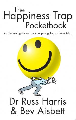 The Happiness Trap Pocketbook: An illustrated guide on how to stop struggling and start living | Dr Russ Harris & Bev Aisbett