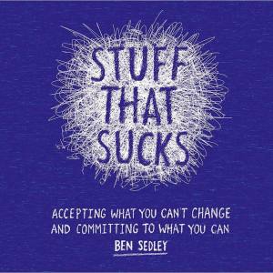 Stuff That Sucks: Accepting what you can't change and committing to what you can | Ben Sedley
