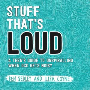 Stuff That’s Loud: A teen's guide to unspiralling when OCD gets noisy | Ben Sedley and Lisa Coyne